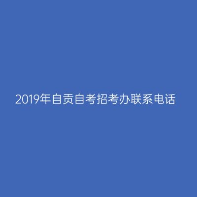 2019年自贡自考招考办联系电话