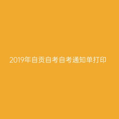 2019年自贡自考自考通知单打印
