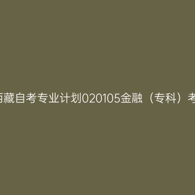 2019年西藏自考专业计划020105金融（专科）考试课程