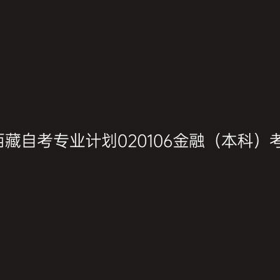 2019年西藏自考专业计划020106金融（本科）考试课程