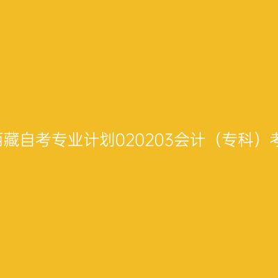 2019年西藏自考专业计划020203会计（专科）考试课程
