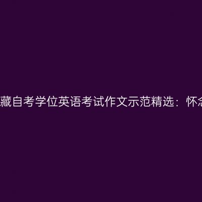 2019年西藏自考学位英语考试作文示范精选：怀念好朋友