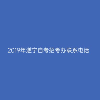 2019年遂宁自考招考办联系电话