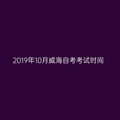 2019年10月威海自考考试时间
