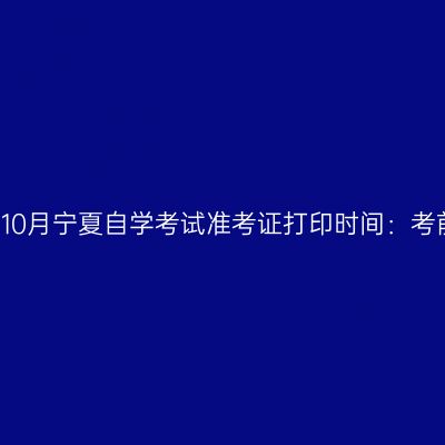 2019年10月宁夏自学考试准考证打印时间：考前两周