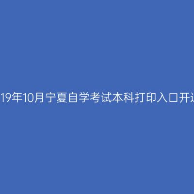2019年10月宁夏自学考试本科打印入口开通