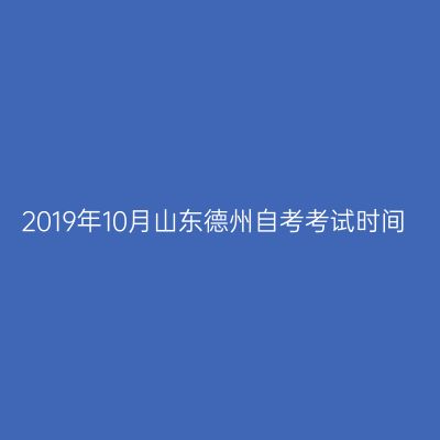 2019年10月山东德州自考考试时间