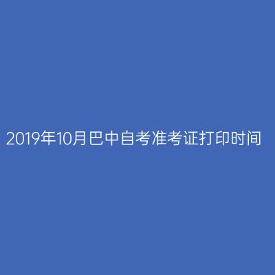 2019年10月巴中自考准考证打印时间