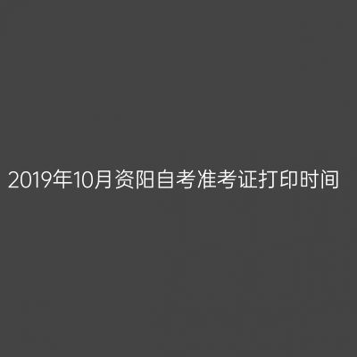 2019年10月资阳自考准考证打印时间