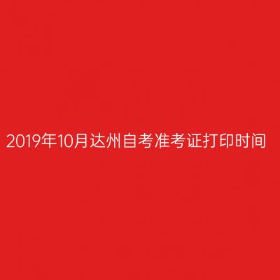 2019年10月达州自考准考证打印时间