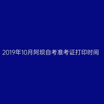 2019年10月阿坝自考准考证打印时间