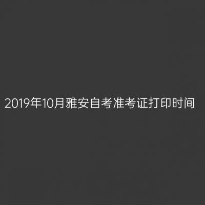 2019年10月雅安自考准考证打印时间