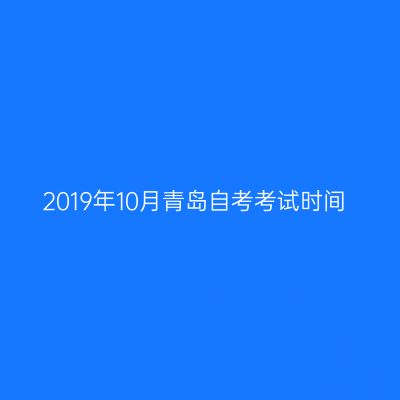 2019年10月青岛自考考试时间