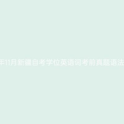 2019年11月新疆自考学位英语词考前真题语法词汇