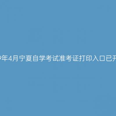 2019年4月宁夏自学考试准考证打印入口已开通