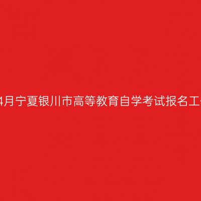 2019年4月宁夏银川市高等教育自学考试报名工作安排