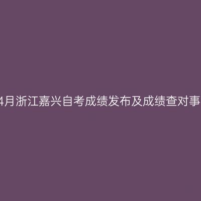 2019年4月浙江嘉兴自考成绩发布及成绩查对事宜通告