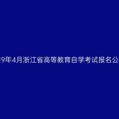2019年4月浙江省高等教育自学考试报名公告