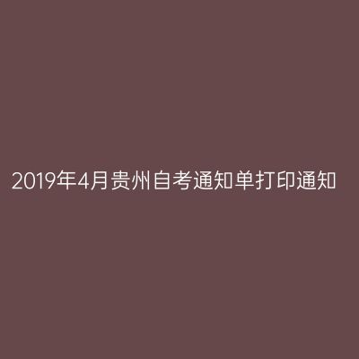 2019年4月贵州自考通知单打印通知