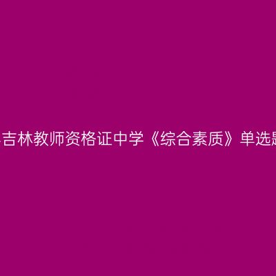 2019上半年吉林教师资格证中学《综合素质》单选题强化练习