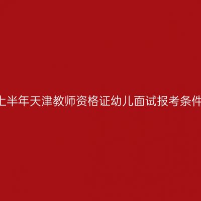 2019上半年天津教师资格证幼儿面试报考条件介绍