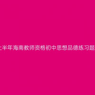 2019上半年海南教师资格初中思想品德练习题（二）