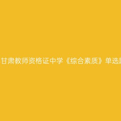 2019上半年甘肃教师资格证中学《综合素质》单选题强化练习