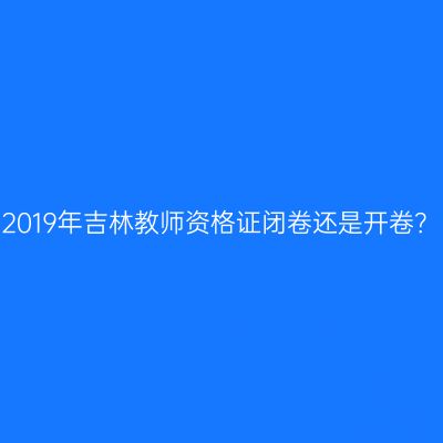 2019年吉林教师资格证闭卷还是开卷？
