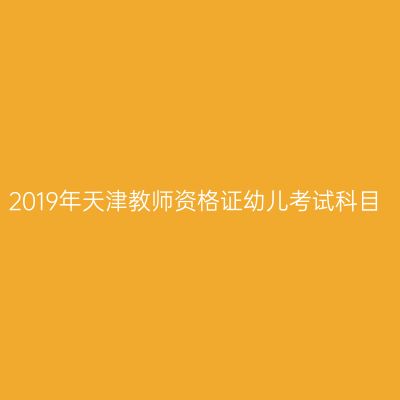 2019年天津教师资格证幼儿考试科目