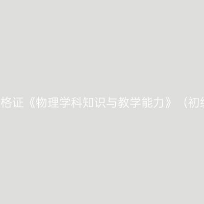 2019年山东教师资格证《物理学科知识与教学能力》（初级中学）考试大纲