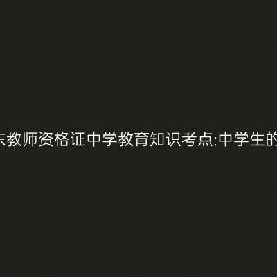 2019年山东教师资格证中学教育知识考点:中学生的认知发展