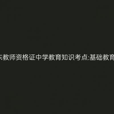 2019年山东教师资格证中学教育知识考点:基础教育课程改革