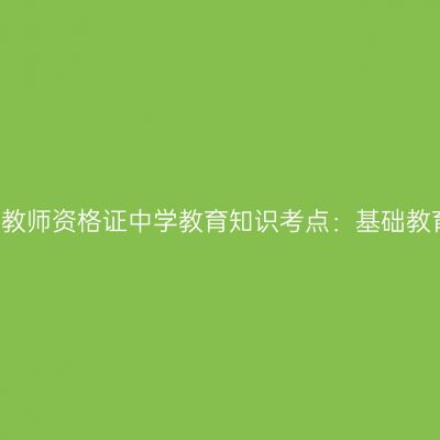 2019年山东教师资格证中学教育知识考点：基础教育课程改革