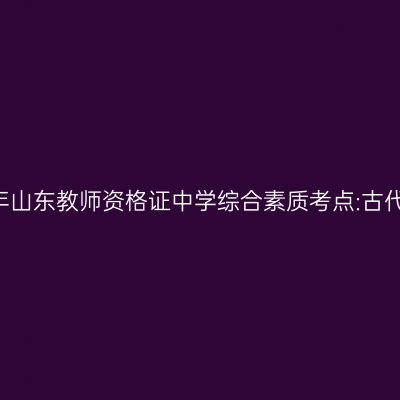 2019年山东教师资格证中学综合素质考点:古代称谓