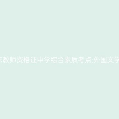 2019年山东教师资格证中学综合素质考点:外国文学名家名篇