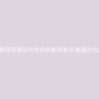 2019年山东教师资格证中学综合素质考点:我国古代的科技成就