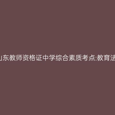 2019年山东教师资格证中学综合素质考点:教育法律关系