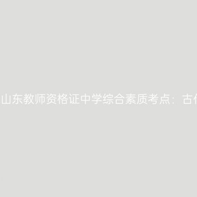 2019年山东教师资格证中学综合素质考点：古代称谓