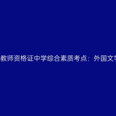 2019年山东教师资格证中学综合素质考点：外国文学名家名篇