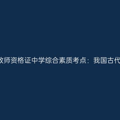 2019年山东教师资格证中学综合素质考点：我国古代的科技成就