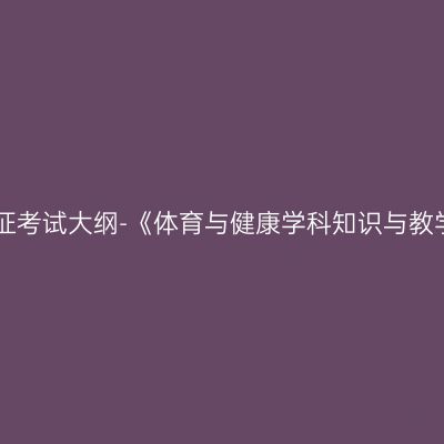 2019年山东教师资格证考试大纲-《体育与健康学科知识与教学能力》（高级中学）