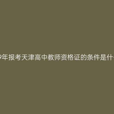 2019年报考天津高中教师资格证的条件是什么？