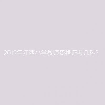 2019年江西小学教师资格证考几科？