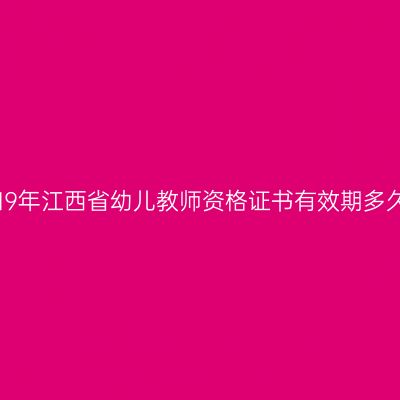 2019年江西省幼儿教师资格证书有效期多久？