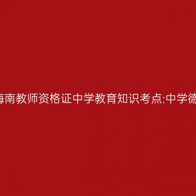 2019年海南教师资格证中学教育知识考点:中学德育过程