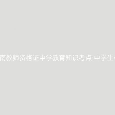 2019年海南教师资格证中学教育知识考点:中学生心理辅导