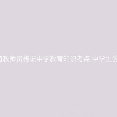 2019年海南教师资格证中学教育知识考点:中学生的人格发展
