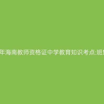 2019年海南教师资格证中学教育知识考点:班集体