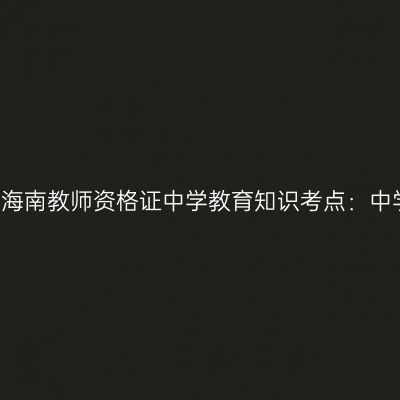2019年海南教师资格证中学教育知识考点：中学课程