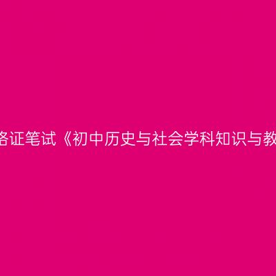 2019年海南教师资格证笔试《初中历史与社会学科知识与教学能力》试卷结构